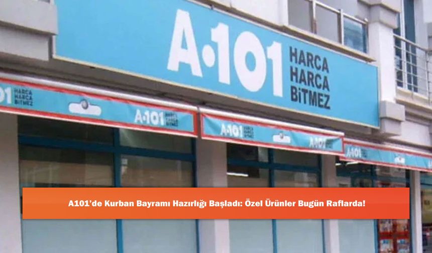 A101’de Kurban Bayramı Hazırlığı Başladı: Özel Ürünler Bugün Raflarda!