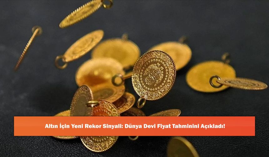 Altın İçin Yeni Rekor Sinyali: Dünya Devi Fiyat Tahminini Açıkladı!