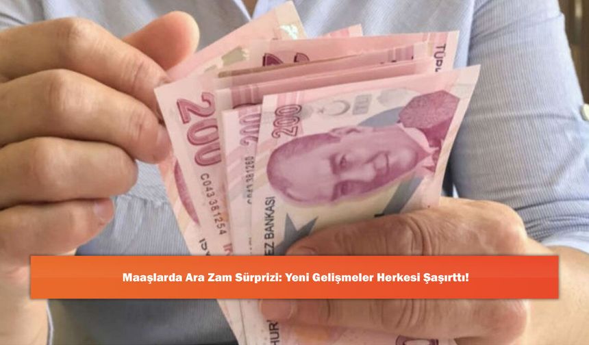 Maaşlarda Ara Zam Sürprizi: Yeni Gelişmeler Herkesi Şaşırttı!