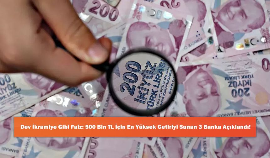 Dev İkramiye Gibi Faiz: 500 Bin TL İçin En Yüksek Getiriyi Sunan 3 Banka Açıklandı!
