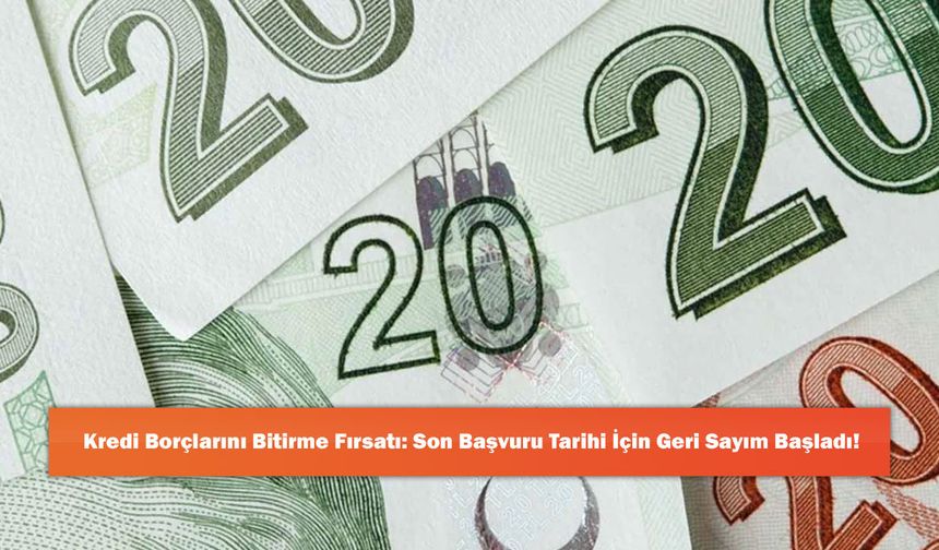Kredi Borçlarını Bitirme Fırsatı: Son Başvuru Tarihi İçin Geri Sayım Başladı!