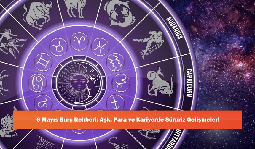6 Mayıs Burç Rehberi: Aşk, Para ve Kariyerde Sürpriz Gelişmeler!