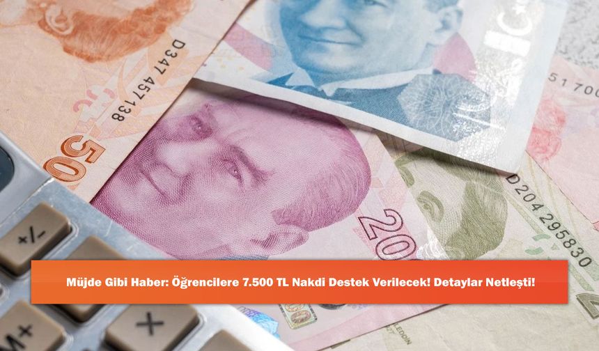 Müjde Gibi Haber: Öğrencilere 7.500 TL Nakdi Destek Verilecek! Detaylar Netleşti!