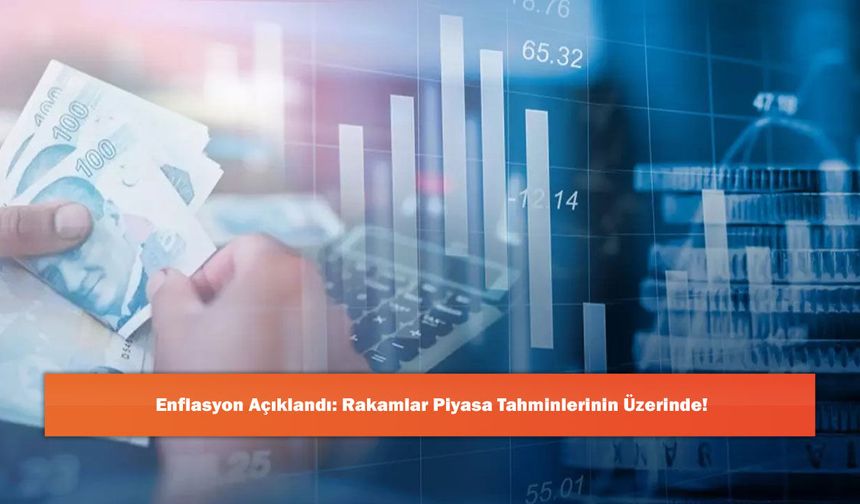 Enflasyon Açıklandı: Rakamlar Piyasa Tahminlerinin Üzerinde!