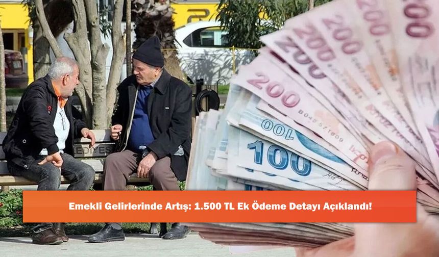 Emekli Gelirlerinde Artış: 1.500 TL Ek Ödeme Detayı Açıklandı!
