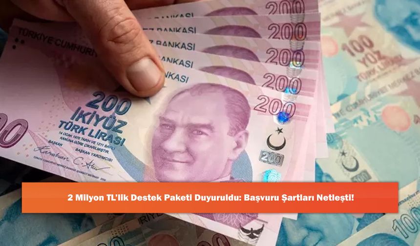 2 Milyon TL’lik Destek Paketi Duyuruldu: Başvuru Şartları Netleşti!