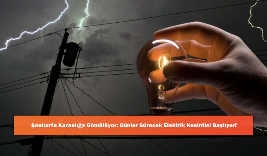 Şanlıurfa Karanlığa Gömülüyor: Günler Sürecek Elektrik Kesintisi Başlıyor!
