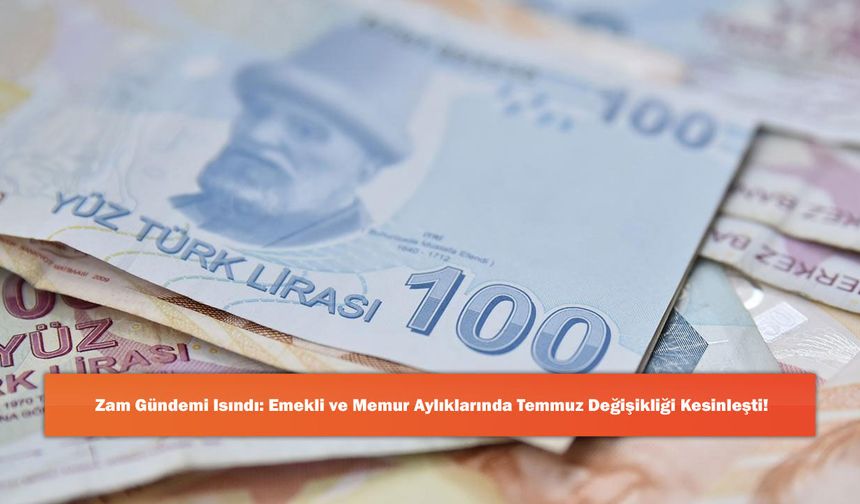 Zam Gündemi Isındı: Emekli ve Memur Aylıklarında Temmuz Değişikliği Kesinleşti!
