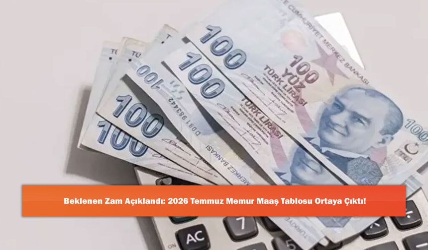 Beklenen Zam Açıklandı: 2026 Temmuz Memur Maaş Tablosu Ortaya Çıktı!