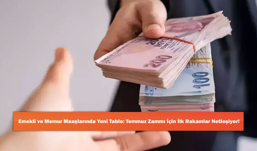 Emekli ve Memur Maaşlarında Yeni Tablo: Temmuz Zammı İçin İlk Rakamlar Netleşiyor!