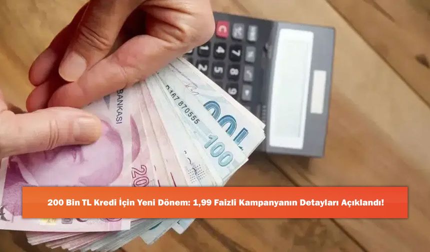 200 Bin TL Kredi İçin Yeni Dönem: 1,99 Faizli Kampanyanın Detayları Açıklandı!