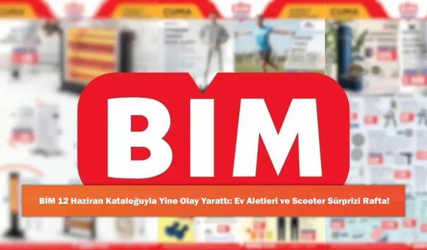 BİM 12 Haziran Kataloğuyla Yine Olay Yarattı: Ev Aletleri ve Scooter Sürprizi Rafta!