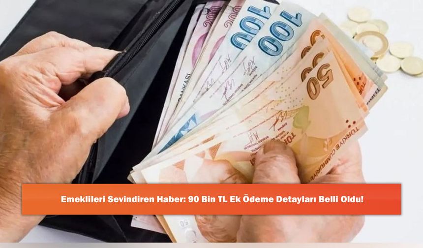Emeklileri Sevindiren Haber: 90 Bin TL Ek Ödeme Detayları Belli Oldu!