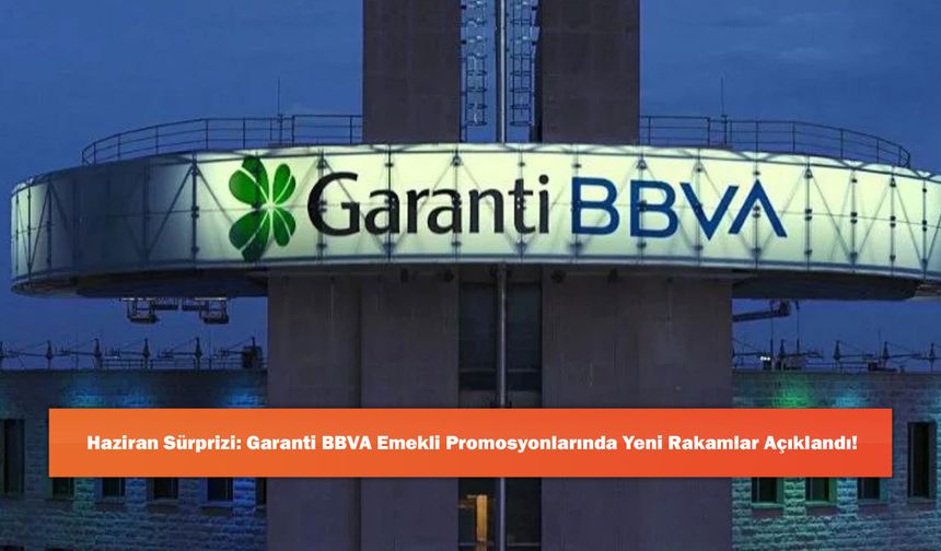 Haziran Sürprizi: Garanti BBVA Emekli Promosyonlarında Yeni Rakamlar Açıklandı!