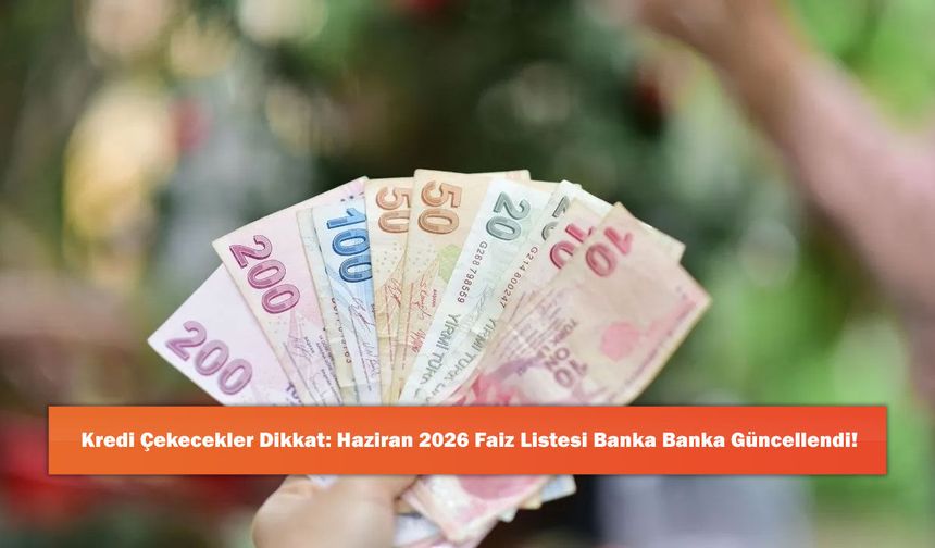 Kredi Çekecekler Dikkat: Haziran 2026 Faiz Listesi Banka Banka Güncellendi!