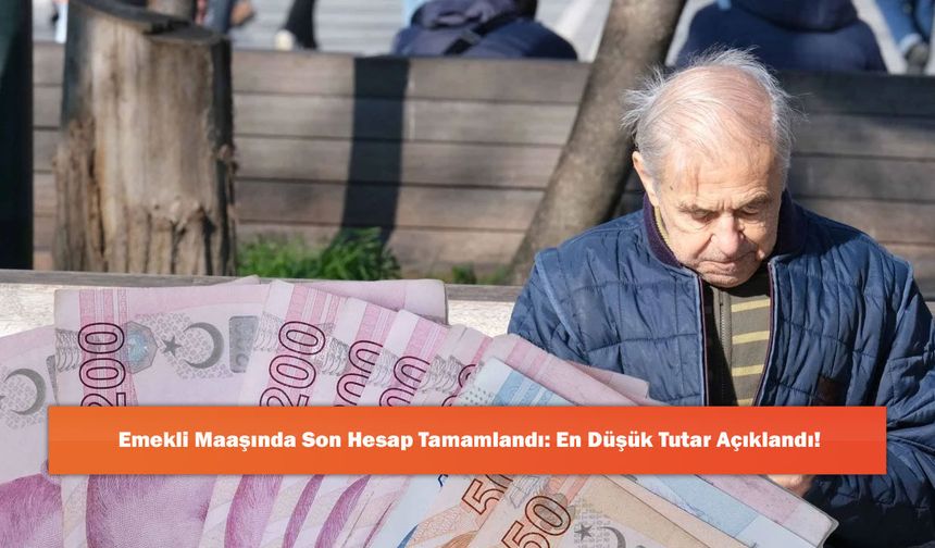 Emekli Maaşında Son Hesap Tamamlandı: En Düşük Tutar Açıklandı!