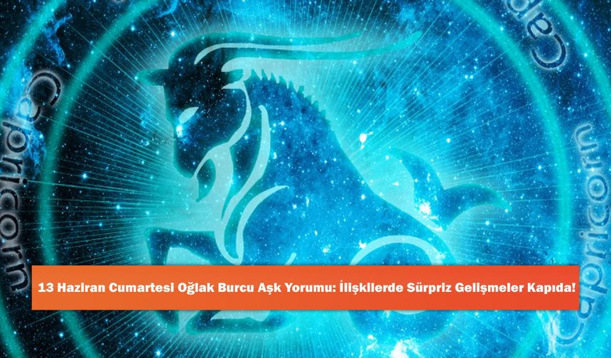 13 Haziran Cumartesi Oğlak Burcu Aşk Yorumu: İlişkilerde Sürpriz Gelişmeler Kapıda!