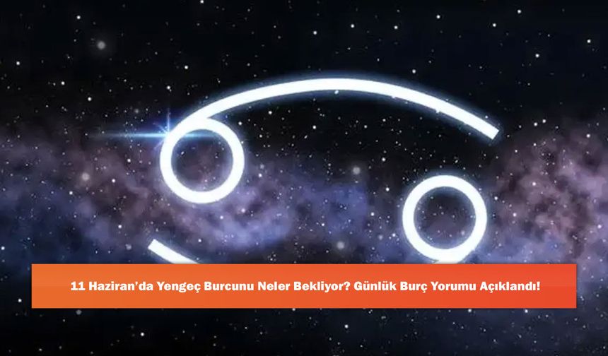 11 Haziran’da Yengeç Burcunu Neler Bekliyor? Günlük Burç Yorumu Açıklandı!