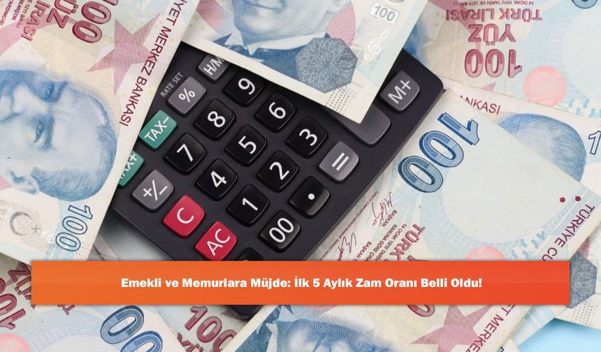 Emekli ve Memurlara Müjde: İlk 5 Aylık Zam Oranı Belli Oldu!