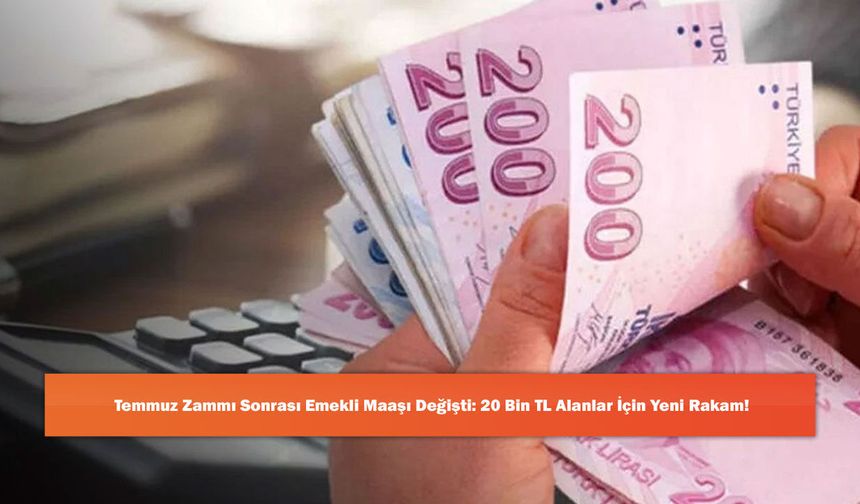 Temmuz Zammı Sonrası Emekli Maaşı Değişti: 20 Bin TL Alanlar İçin Yeni Rakam!