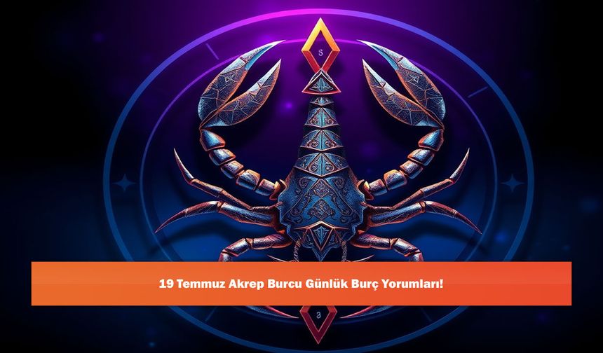 19 Temmuz Akrep Burcu Günlük Burç Yorumları!