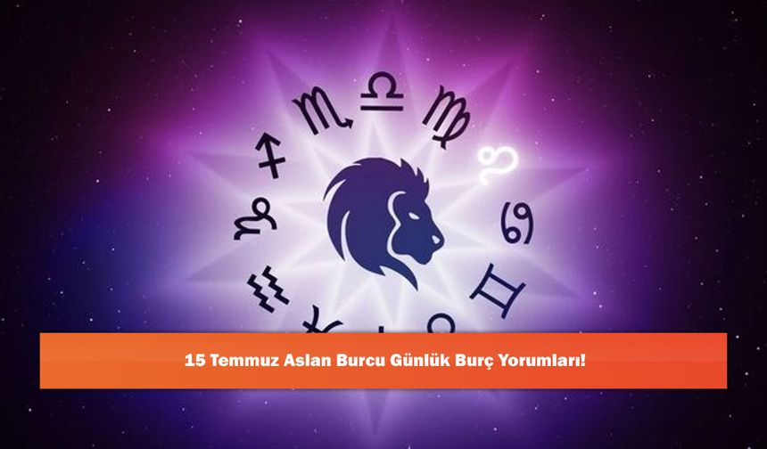 15 Temmuz Aslan Burcu Günlük Burç Yorumları!