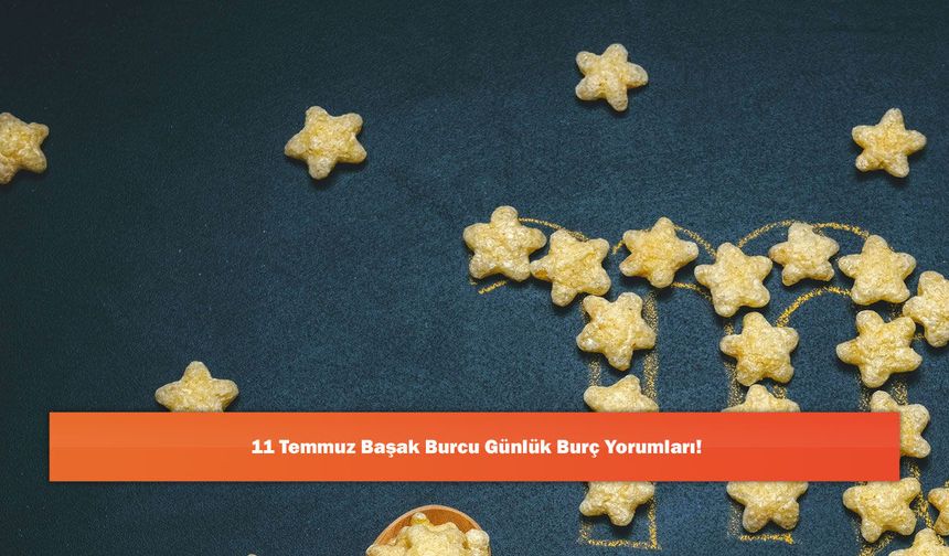 11 Temmuz Başak Burcu Günlük Burç Yorumları!