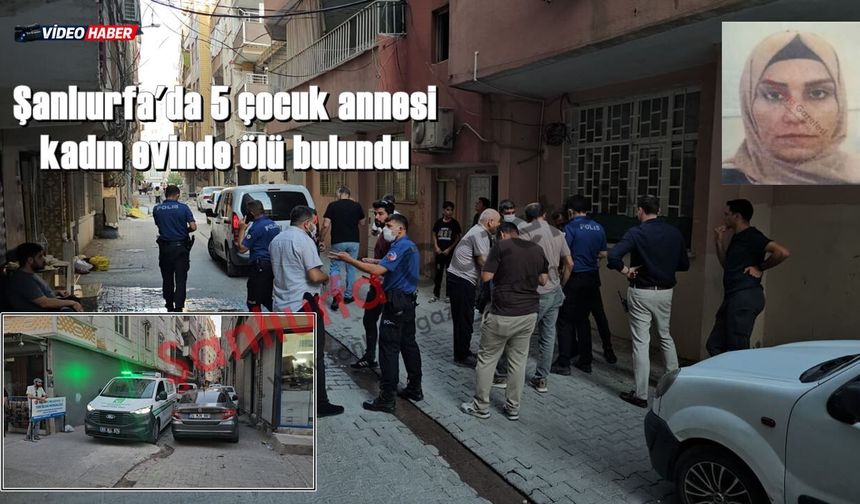 Şanlıurfa'da 5 çocuk annesi kadın evinde ölü bulundu!