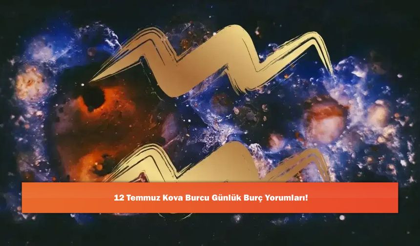 12 Temmuz Kova Burcu Günlük Burç Yorumları!