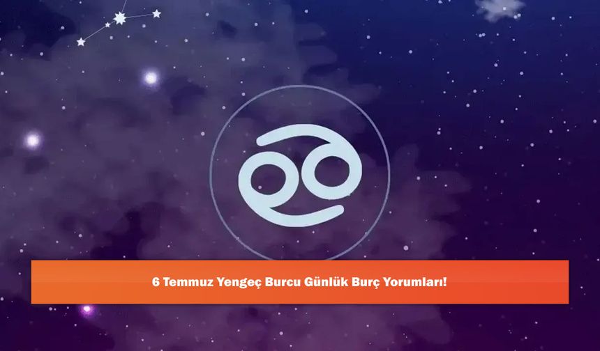 6 Temmuz Yengeç Burcu Günlük Burç Yorumları!