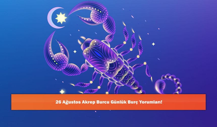 26 Ağustos Akrep Burcu Günlük Burç Yorumları!