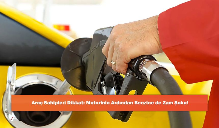 Araç Sahipleri Dikkat: Motorinin Ardından Benzine de Zam Şoku!