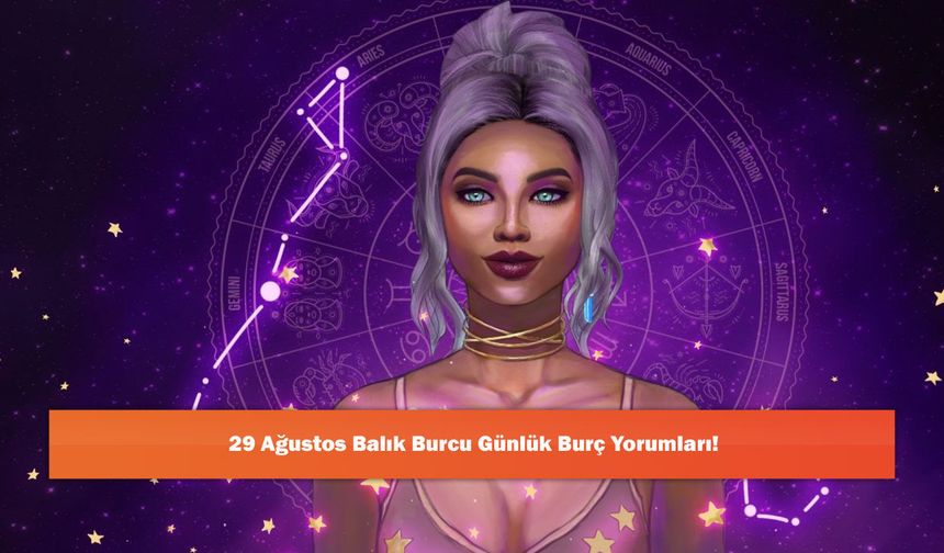 29 Ağustos Balık Burcu Günlük Burç Yorumları!
