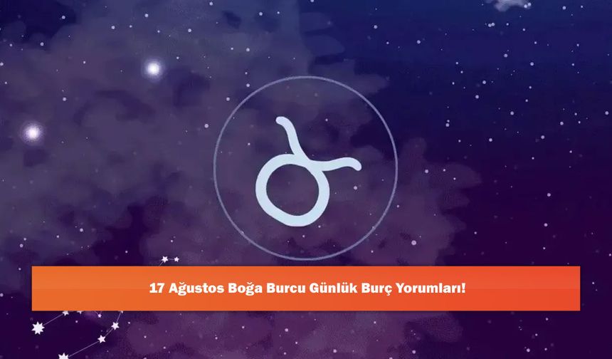 17 Ağustos Boğa Burcu Günlük Burç Yorumları!
