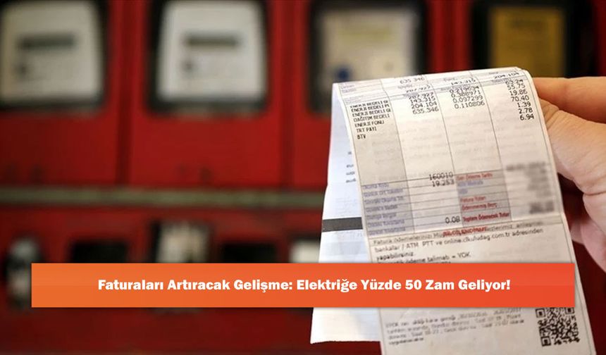 Faturaları Artıracak Gelişme: Elektriğe Yüzde 50 Zam Geliyor!