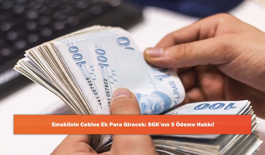 Emeklinin Cebine Ek Para Girecek: SGK’nın 5 Ödeme Hakkı!