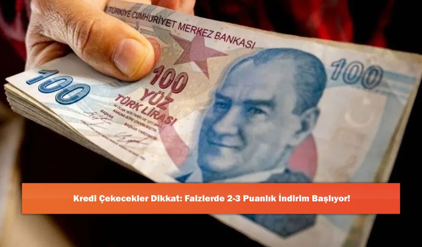 Kredi Çekecekler Dikkat: Faizlerde 2-3 Puanlık İndirim Başlıyor!