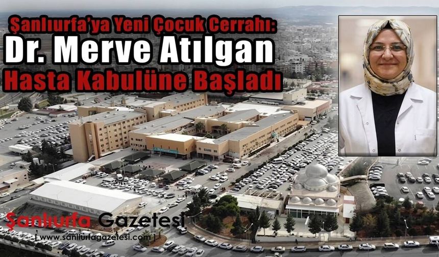 Şanlıurfa’ya yeni çocuk cerrahı: Dr. Merve Atılgan hasta kabulüne başladı