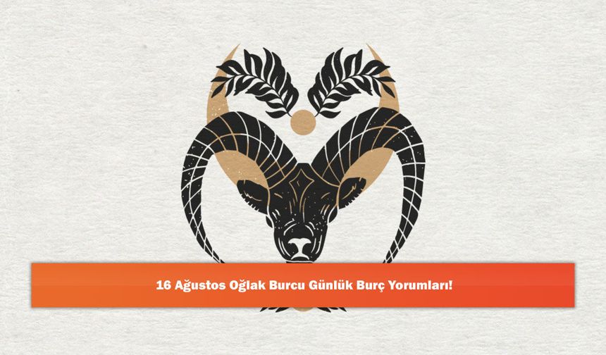 16 Ağustos Oğlak Burcu Günlük Burç Yorumları!