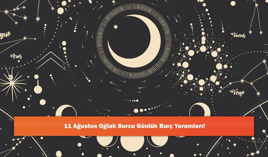 11 Ağustos Oğlak Burcu Günlük Burç Yorumları!