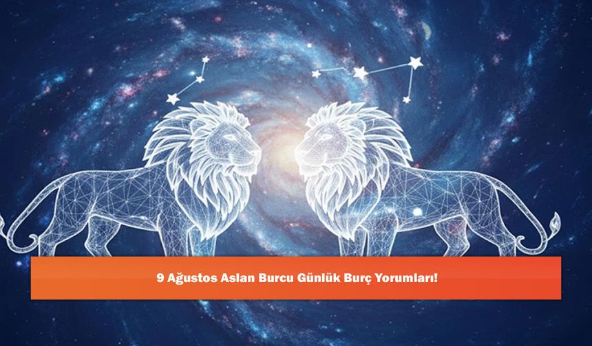 9 Ağustos Aslan Burcu Günlük Burç Yorumları!