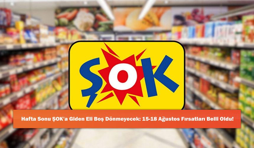 Hafta Sonu ŞOK'a Giden Eli Boş Dönmeyecek: 15-18 Ağustos Fırsatları Belli Oldu!