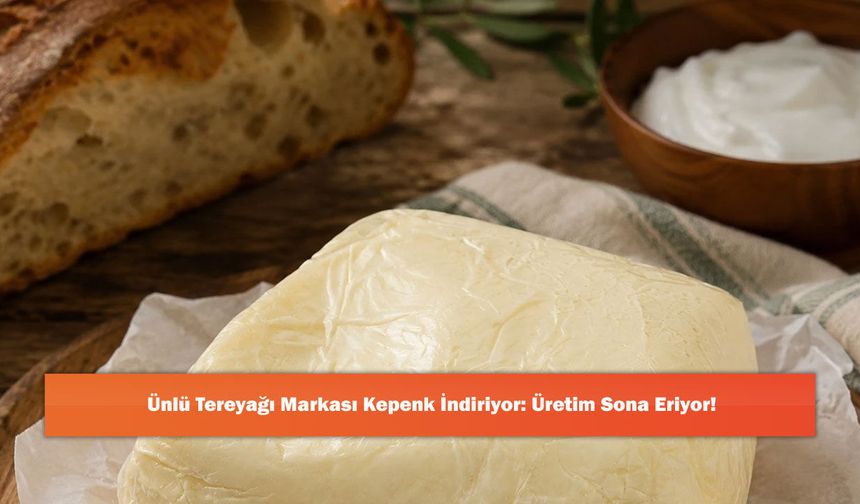 Ünlü Tereyağı Markası Kepenk İndiriyor: Üretim Sona Eriyor!