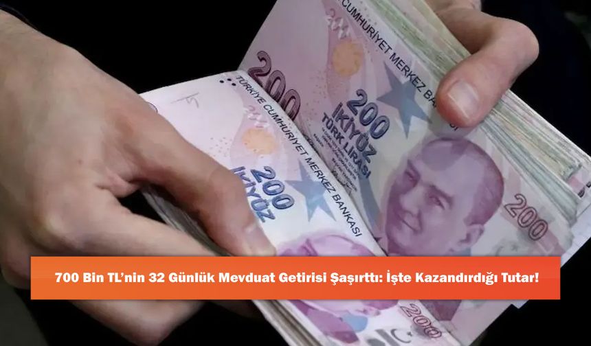 700 Bin TL’nin 32 Günlük Mevduat Getirisi Şaşırttı: İşte Kazandırdığı Tutar!