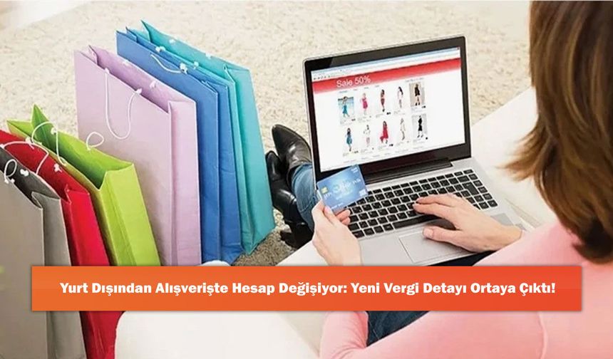 Yurt Dışından Alışverişte Hesap Değişiyor: Yeni Vergi Detayı Ortaya Çıktı!