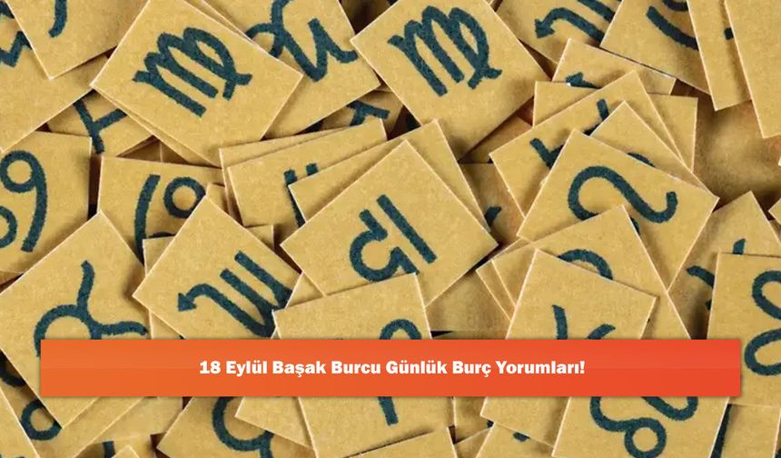 18 Eylül Başak Burcu Günlük Burç Yorumları!