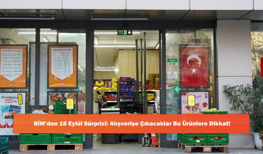 BİM’den 18 Eylül Sürprizi: Alışverişe Çıkacaklar Bu Ürünlere Dikkat!