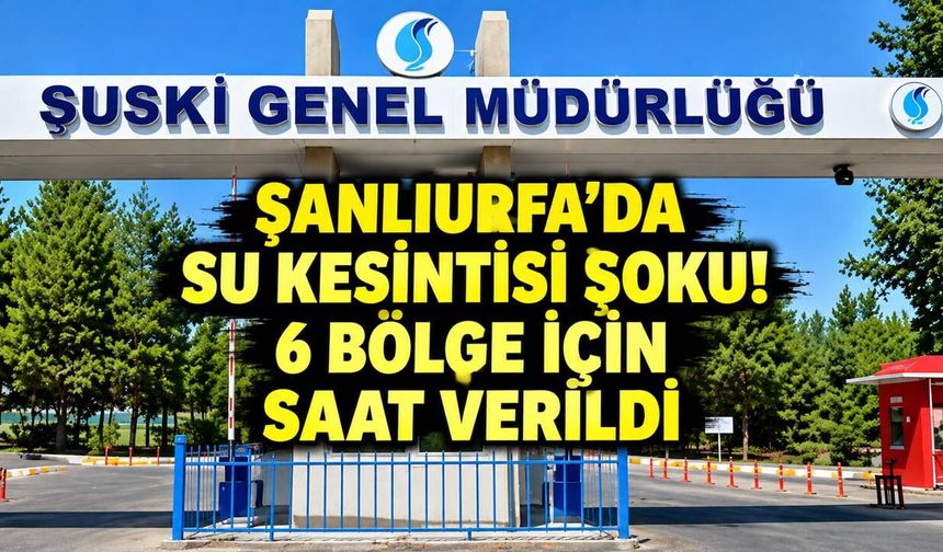 ŞUSKİ duyurdu: Şanlıurfa'da OSB, TOKİ dahil 6 noktada su yok, şu saatlere dikkat!