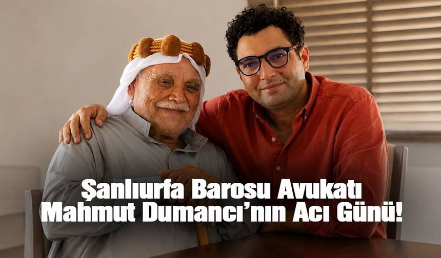 Şanlıurfa Barosu Avukatı Mahmut Dumancı’nın Acı Günü