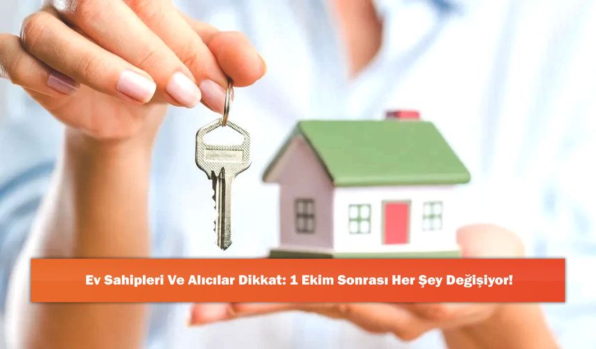 Ev Sahipleri Ve Alıcılar Dikkat: 1 Ekim Sonrası Her Şey Değişiyor!